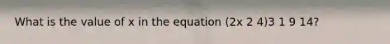 What is the value of x in the equation (2x 2 4)3 1 9 14?