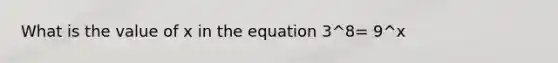 What is the value of x in the equation 3^8= 9^x