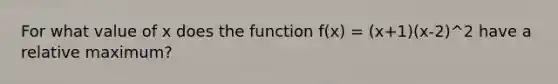 For what value of x does the function f(x) = (x+1)(x-2)^2 have a relative maximum?