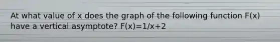 At what value of x does the graph of the following function F(x) have a vertical asymptote? F(x)=1/x+2