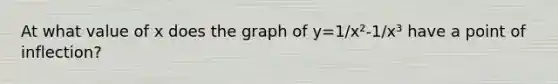 At what value of x does the graph of y=1/x²-1/x³ have a point of inflection?