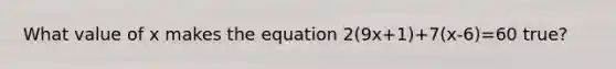 What value of x makes the equation 2(9x+1)+7(x-6)=60 true?