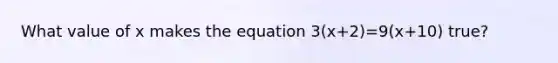 What value of x makes the equation 3(x+2)=9(x+10) true?