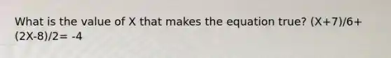 What is the value of X that makes the equation true? (X+7)/6+(2X-8)/2= -4