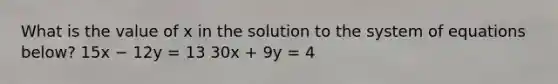 What is the value of x in the solution to the system of equations below? 15x − 12y = 13 30x + 9y = 4