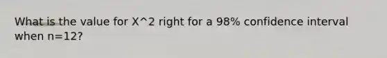 What is the value for X^2 right for a 98% confidence interval when n=12?