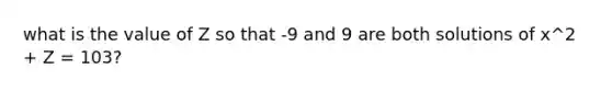 what is the value of Z so that -9 and 9 are both solutions of x^2 + Z = 103?