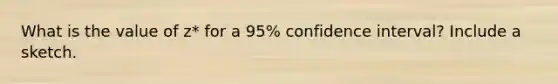 What is the value of z* for a 95% confidence interval? Include a sketch.