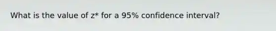 What is the value of z* for a 95% confidence interval?