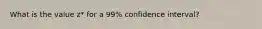 What is the value z* for a 99% confidence interval?