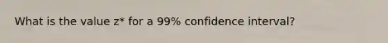 What is the value z* for a 99% confidence interval?