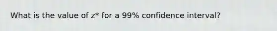 What is the value of z* for a 99% confidence interval?