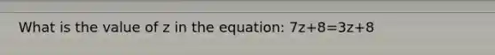 What is the value of z in the equation: 7z+8=3z+8