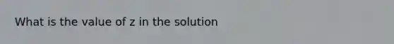 What is the value of z in the solution