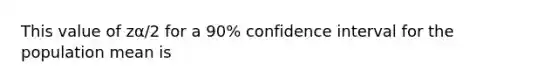 This value of zα/2 for a 90% confidence interval for the population mean is