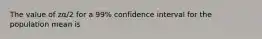 The value of zα/2 for a 99% confidence interval for the population mean is