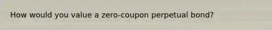 How would you value a zero-coupon perpetual bond?