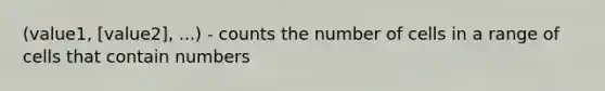 (value1, [value2], ...) - counts the number of cells in a range of cells that contain numbers