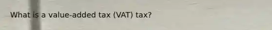 What is a value-added tax (VAT) tax?