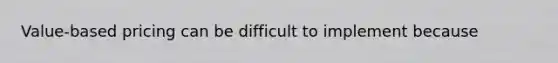 Value-based pricing can be difficult to implement because