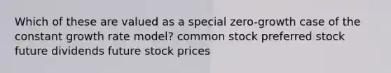 Which of these are valued as a special zero-growth case of the constant growth rate model? common stock preferred stock future dividends future stock prices