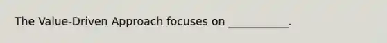 The Value-Driven Approach focuses on ___________.