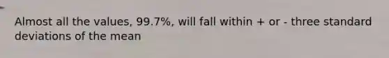 Almost all the values, 99.7%, will fall within + or - three standard deviations of the mean