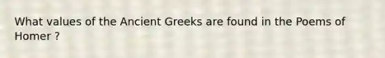 What values of the Ancient Greeks are found in the Poems of Homer ?