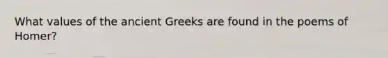 What values of the ancient Greeks are found in the poems of Homer?