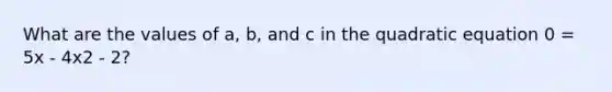 What are the values of a, b, and c in the quadratic equation 0 = 5x - 4x2 - 2?