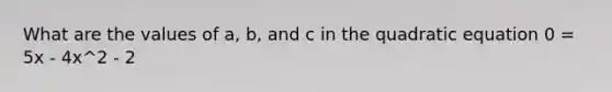 What are the values of a, b, and c in the quadratic equation 0 = 5x - 4x^2 - 2