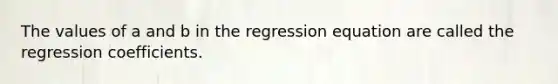 The values of a and b in the regression equation are called the regression coefficients.