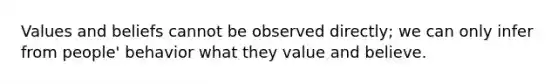 Values and beliefs cannot be observed directly; we can only infer from people' behavior what they value and believe.