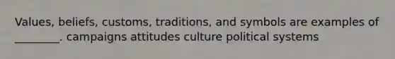 Values, beliefs, customs, traditions, and symbols are examples of ________. campaigns attitudes culture political systems