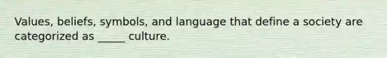 Values, beliefs, symbols, and language that define a society are categorized as _____ culture.