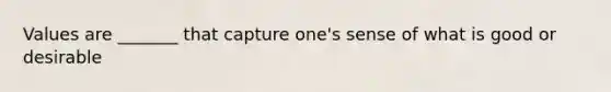 Values are _______ that capture one's sense of what is good or desirable