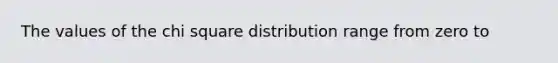 The values of the chi square distribution range from zero to