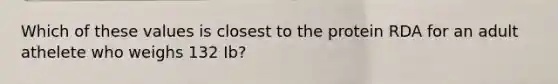 Which of these values is closest to the protein RDA for an adult athelete who weighs 132 Ib?