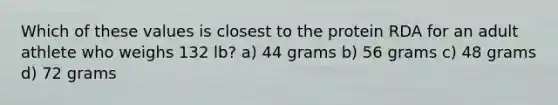 Which of these values is closest to the protein RDA for an adult athlete who weighs 132 lb? a) 44 grams b) 56 grams c) 48 grams d) 72 grams