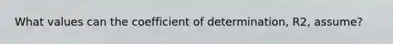 What values can the coefficient of determination, R2, assume?