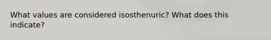 What values are considered isosthenuric? What does this indicate?