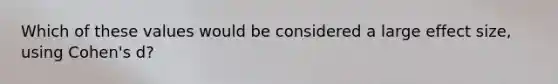 Which of these values would be considered a large effect size, using Cohen's d?