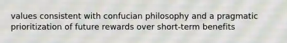 values consistent with confucian philosophy and a pragmatic prioritization of future rewards over short-term benefits