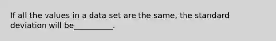 If all the values in a data set are the same, the <a href='https://www.questionai.com/knowledge/kqGUr1Cldy-standard-deviation' class='anchor-knowledge'>standard deviation</a> will be__________.