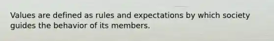 Values are defined as rules and expectations by which society guides the behavior of its members.