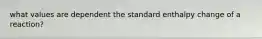 what values are dependent the standard enthalpy change of a reaction?