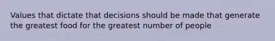 Values that dictate that decisions should be made that generate the greatest food for the greatest number of people