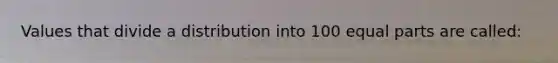 Values that divide a distribution into 100 <a href='https://www.questionai.com/knowledge/kqlsCKG163-equal-parts' class='anchor-knowledge'>equal parts</a> are called: