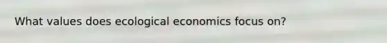 What values does ecological economics focus on?