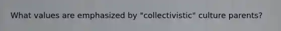 What values are emphasized by "collectivistic" culture parents?